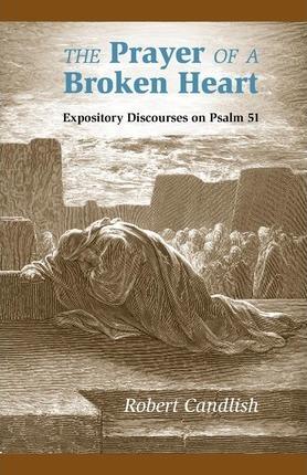 The Prayer of a Broken Heart: Expository Discourses on Psalm 51 - Robert S. Candlish