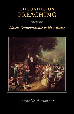 Thoughts on Preaching: Classic Contributions to Homiletics - James W. Alexander