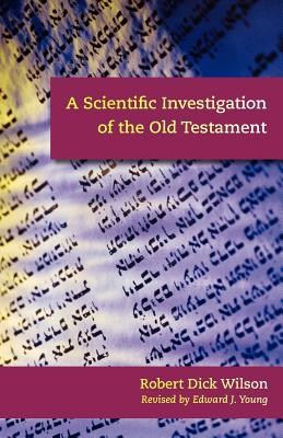A Scientific Investigation of the Old Testament - Robert Dick Wilson