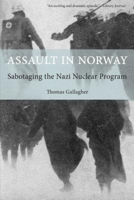 Assault in Norway: Sabotaging The Nazi Nuclear Program - Thomas Gallagher