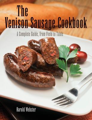 Venison Sausage Cookbook, 2nd: A Complete Guide, from Field to Table, First Edition - Harold Webster