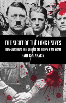 Night of the Long Knives: Forty-Eight Hours That Changed The History Of The World, First Edition - Paul Maracin