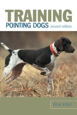 Training Pointing Dogs, Second Edition - Paul Long