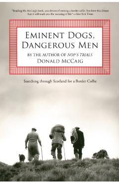 Eminent Dogs, Dangerous Men: Searching Through Scotland For A Border Collie - Donald Mccaig