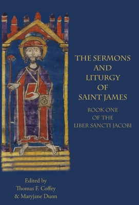 The Sermons and Liturgy of Saint James: Book I of the Liber Sancti Jacobi - Thomas F. Coffey