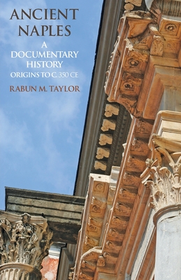 Ancient Naples: A Documentary History Origins to c. 350 CE - Rabun M. Taylor