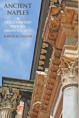 Ancient Naples A Documentary History Origins to c. 350 CE - Rabun M. Taylor