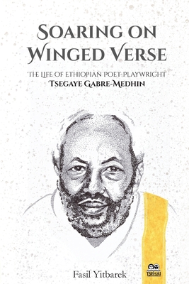 Soaring on Winged Verse: The Life of Ethiopian Poet-Playwright Tsegaye Gabre-Medhin - Fasil Yitbarek