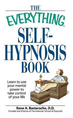 The Everything Self-Hypnosis Book: Learn to Use Your Mental Power to Take Control of Your Life - Rene A. Bastaracherican