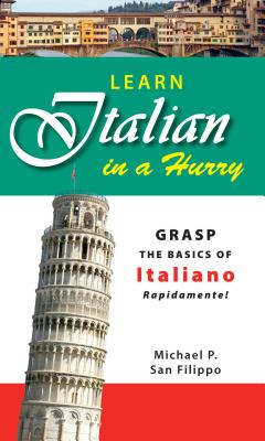 Learn Italian in a Hurry: Grasp the Basics of Italian Rapidamente! - Michael P. San Filippo