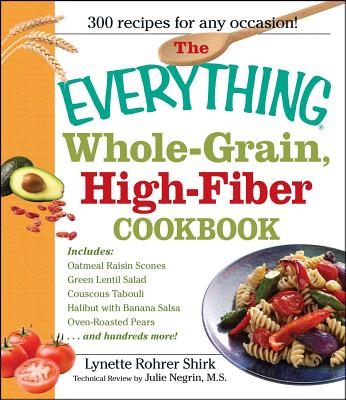 The Everything Whole Grain, High Fiber Cookbook: Delicious, Heart-Healthy Snacks and Meals the Whole Family Will Love - Lynette Rohrer Shirk