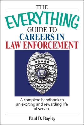 The Everything Guide to Careers in Law Enforcement: A Complete Handbook to an Exciting and Rewarding Life of Service - Paul D. Bagley