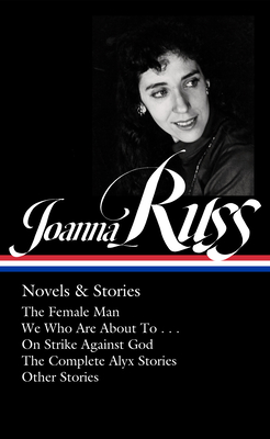 Joanna Russ: Novels & Stories (Loa #373): The Female Man / We Who Are about to . . . / On Strike Against God / The Complet E Alyx Stories / Other Stor - Joanna Russ