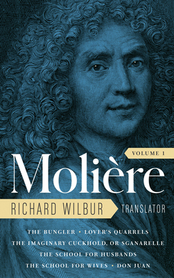 Moliere: The Complete Richard Wilbur Translations, Volume 1: The Bungler / Lover's Quarrels / The Imaginary Cuckhold, or Sganarelle / The School for H - Moliere