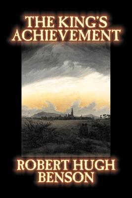 The King's Achievement by Robert Hugh Benson, Fiction, Literary, Christian, Science Fiction - Robert Hugh Benson