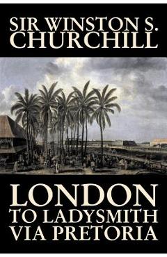 London to Ladysmith Via Pretoria by Winston S. Churchill, Biography & Autobiography, History, Military, World