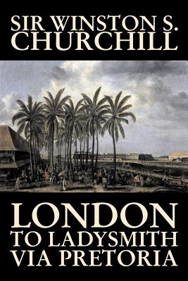 London to Ladysmith Via Pretoria by Winston S. Churchill, Biography & Autobiography, History, Military, World - Winston S. Churchill