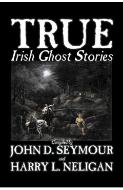 True Irish Ghost Stories, Compiled by St. John D. Seymour, Fiction, Fairy Tales, Folk Tales, Legends & Mythology, Ghost, Horror - St John D. Seymour