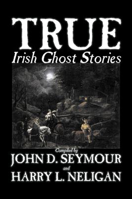 True Irish Ghost Stories, Compiled by St. John D. Seymour, Fiction, Fairy Tales, Folk Tales, Legends & Mythology, Ghost, Horror - St John D. Seymour