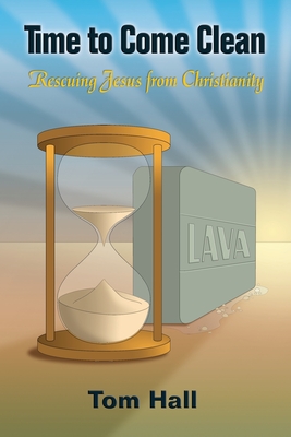 Time to Come Clean: Rescuing Jesus from Christianity - Tom Hall