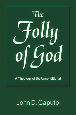 The Folly of God: A Theology of the Unconditional - John D. Caputo