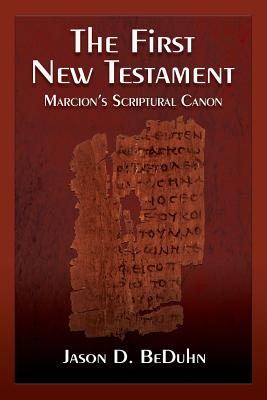 The First New Testament: Marcion's Scriptural Canon - Jason Beduhn
