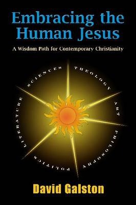 Embracing the Human Jesus: A Wisdom Path for Contemporary Christianity - David Galston