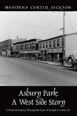 Asbury Park: A West Side Story - A Pictorial Journey Through the Eyes of Joseph A. Carter, Sr - Madonna Carter Jackson