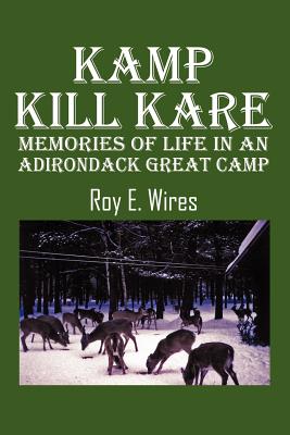 Kamp Kill Kare: Memories Of Life In An Adirondack Great Camp - Roy E. Wires