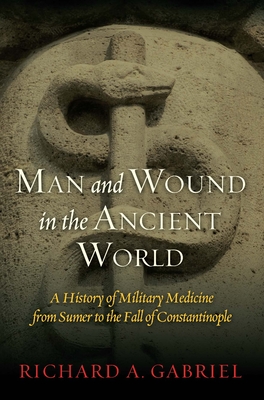 Man and Wound in the Ancient World: A History of Military Medicine from Sumer to the Fall of Constantinople - Richard A. Gabriel