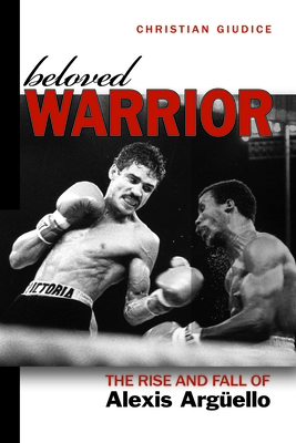 Beloved Warrior: The Rise and Fall of Alexis Argüello - Christian Giudice