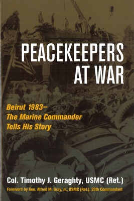 Peacekeepers at War: Beirut 1983--The Marine Commander Tells His Story - Timothy Geraghty