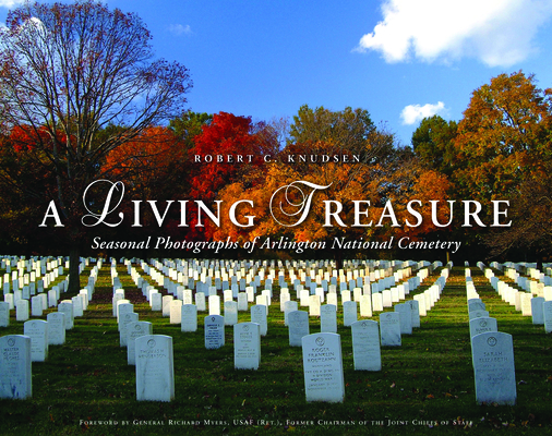 A Living Treasure: Seasonal Photographs of Arlington National Cemetery - Robert C. Knudsen