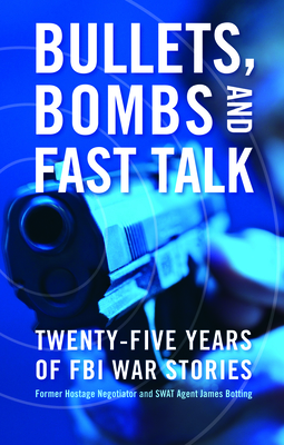 Bullets, Bombs, and Fast Talk: Twenty-Five Years of FBI War Stories - James Botting