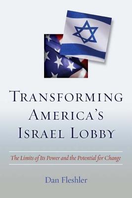 Transforming America's Israel Lobby: The Limits of Its Power and the Potential for Change - Daniel Fleshler