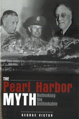 The Pearl Harbor Myth: Rethinking the Unthinkable - George Victor