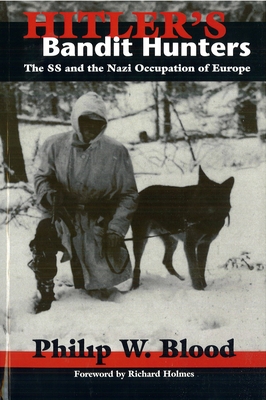 Hitler's Bandit Hunters: The SS and the Nazi Occupation of Europe - Phillip W. Blood