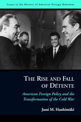 The Rise and Fall of Détente: American Foreign Policy and the Transformation of the Cold War - Jussi M. Hanhimaki