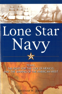 Lone Star Navy: Texas, the Fight for the Gulf of Mexico, and the Shaping of the American West - Jonathan W. Jordan