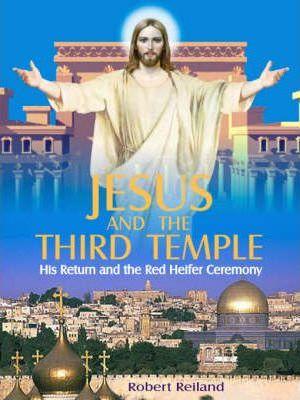 Jesus and the Third Temple: The Complete Guide to the Ancient History and Secret Rituals of the Red Heifer Ceremony - Robert Reiland