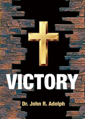 Victory: Ten Foundational Beliefs that Eradicate Defeat in the Life of a Christian - John R. Adolph