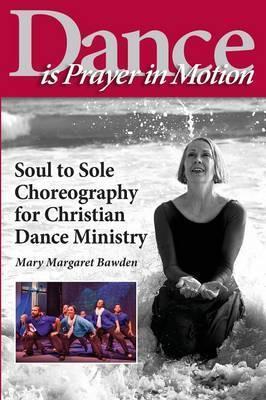 Dance is Prayer in Motion: Soul to Sole Choreography for Christian Dance Ministry - Mary Margaret Bawden