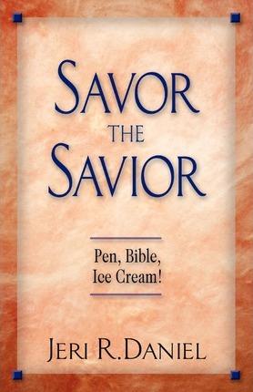 Savor the Savior: Pen, Bible, Ice Cream! - Jeri R. Daniel