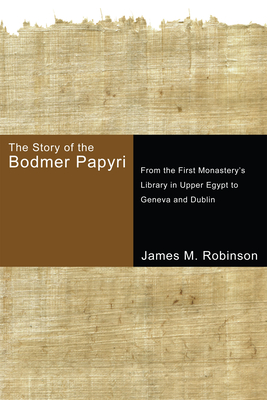 The Story of the Bodmer Papyri: From the First Monasterys Library in Upper Egypt to Geneva and Dublin - James M. Robinson