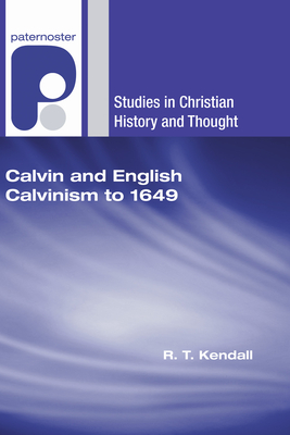 Calvin and English Calvinism to 1649 - R. T. Kendall