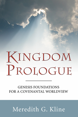 Kingdom Prologue: Genesis Foundations for a Covenantal Worldview - Meredith G. Kline