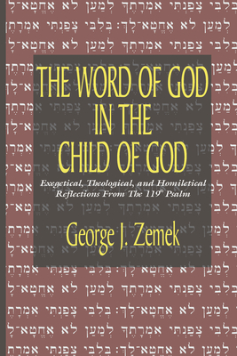 Word of God in the Child of God: Exegetical, Theological, and Homiletical Reflections from the 119th Psalm - George J. Zemek
