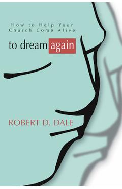 Coperta cărții 'To Dream Again: How to Help Your Church Come Alive - Robert D. Dale'
