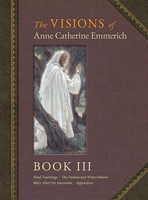 The Visions of Anne Catherine Emmerich (Deluxe Edition): Book III - Anne Catherine Emmerich