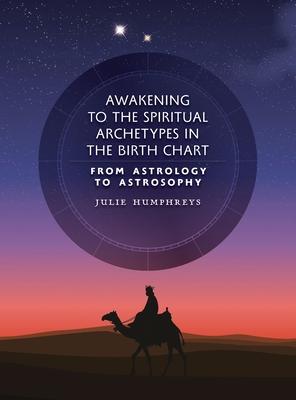 Awakening to the Spiritual Archetypes in the Birth Chart: From Astrology to Astrosophy - Julie Humphreys